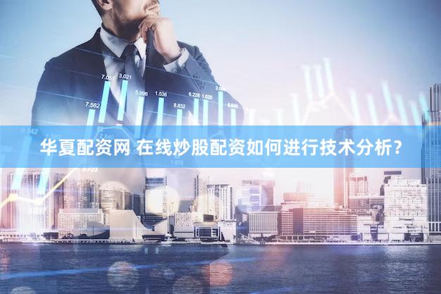 华夏配资网 在线炒股配资如何进行技术分析？