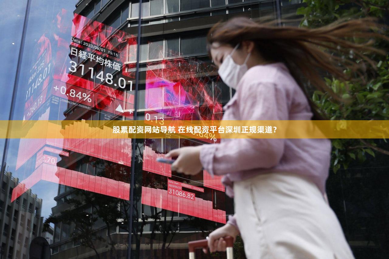 股票配资网站导航 在线配资平台深圳正规渠道？