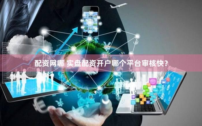 配资网哪 实盘配资开户哪个平台审核快？