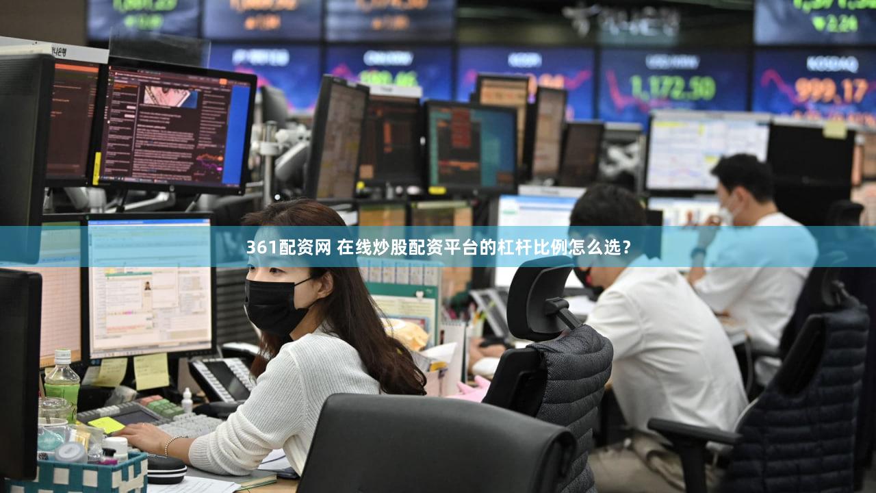 361配资网 在线炒股配资平台的杠杆比例怎么选？