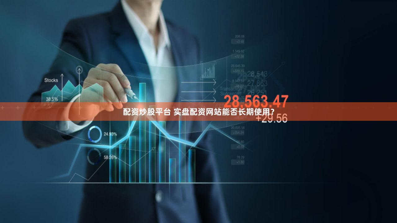 配资炒股平台 实盘配资网站能否长期使用？