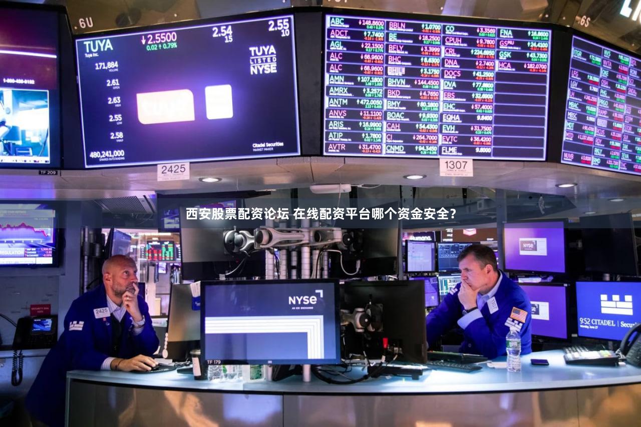 西安股票配资论坛 在线配资平台哪个资金安全？