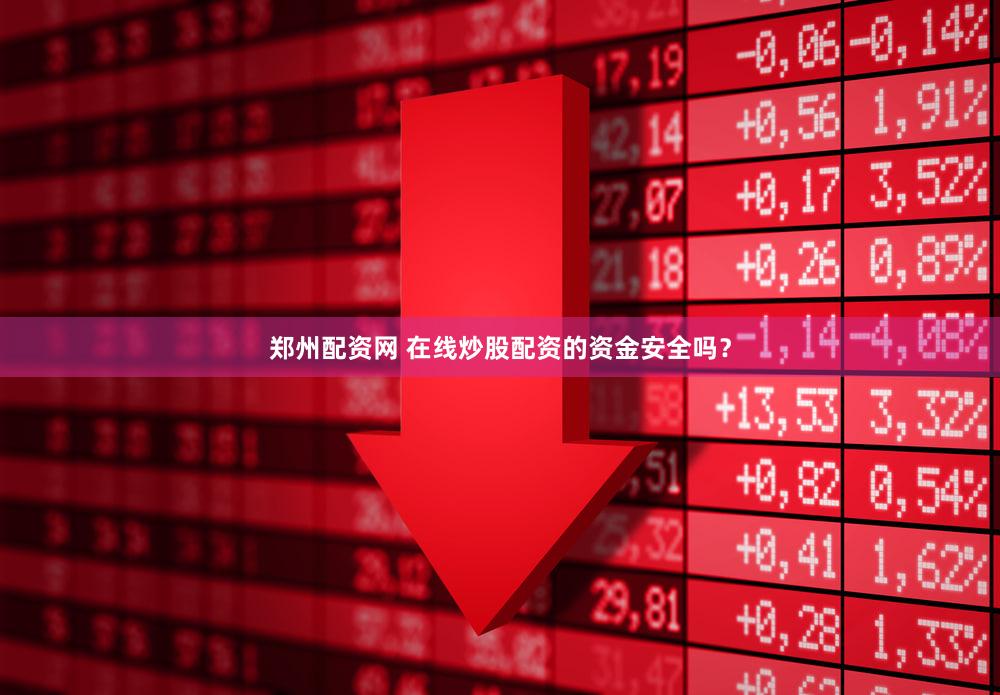 郑州配资网 在线炒股配资的资金安全吗？