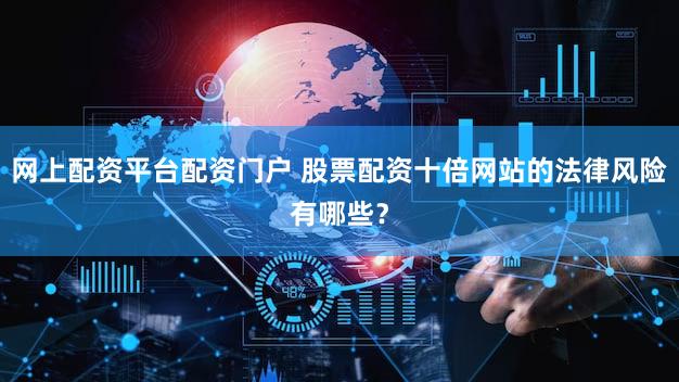 网上配资平台配资门户 股票配资十倍网站的法律风险有哪些？