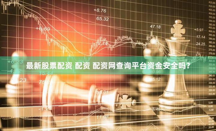 最新股票配资 配资 配资网查询平台资金安全吗？