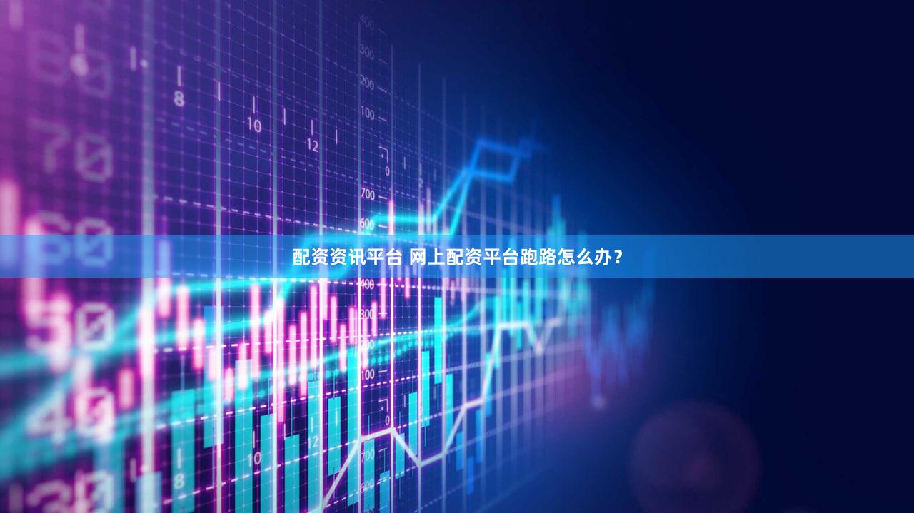 配资资讯平台 网上配资平台跑路怎么办？