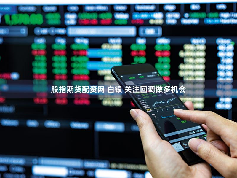 股指期货配资网 白银 关注回调做多机会