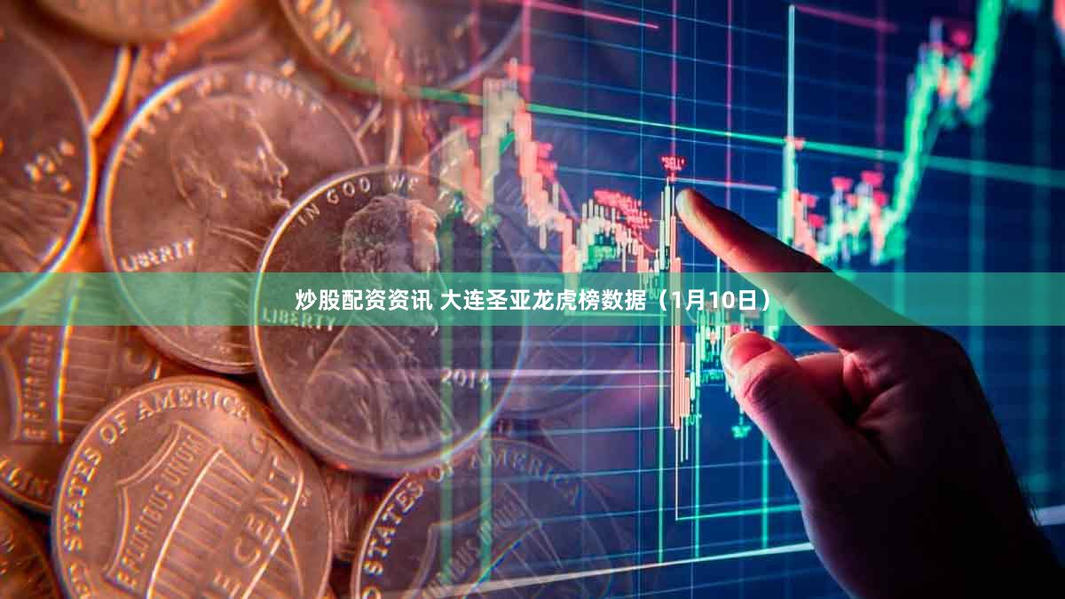 炒股配资资讯 大连圣亚龙虎榜数据（1月10日）
