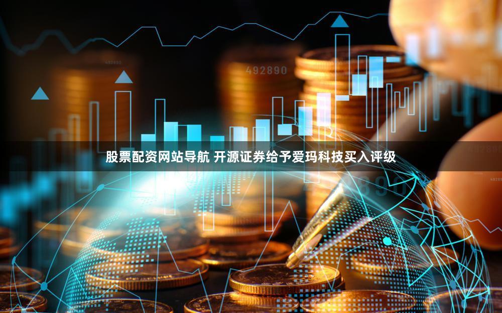 股票配资网站导航 开源证券给予爱玛科技买入评级