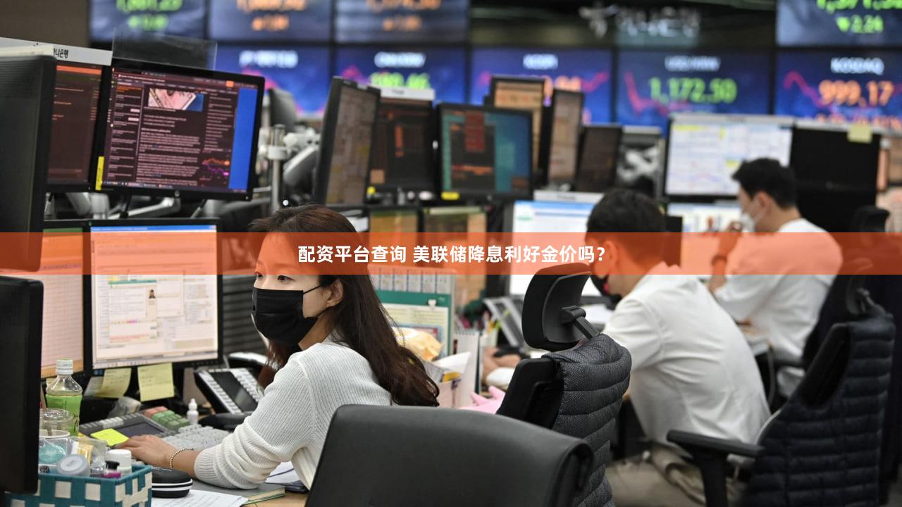 配资平台查询 美联储降息利好金价吗？
