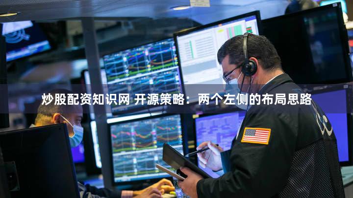 炒股配资知识网 开源策略：两个左侧的布局思路