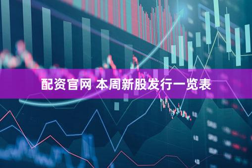 配资官网 本周新股发行一览表
