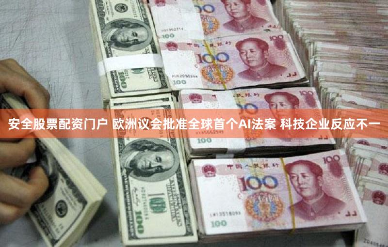 安全股票配资门户 欧洲议会批准全球首个AI法案 科技企业反应不一