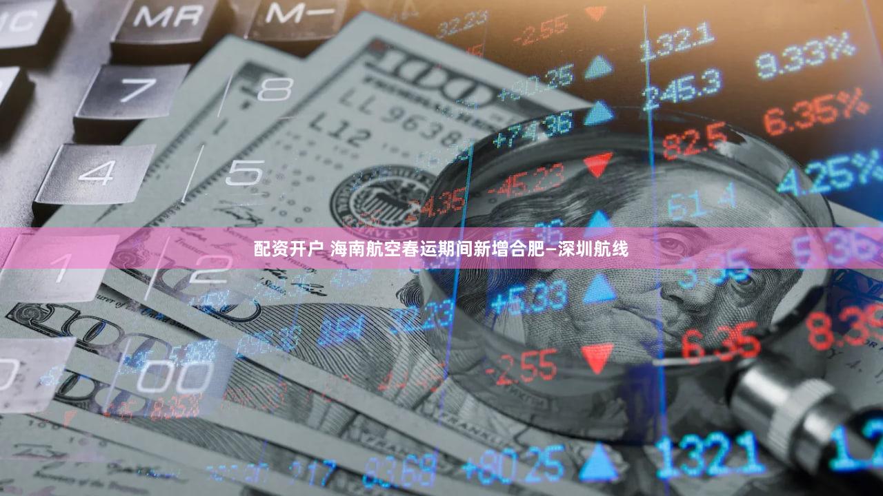 配资开户 海南航空春运期间新增合肥—深圳航线
