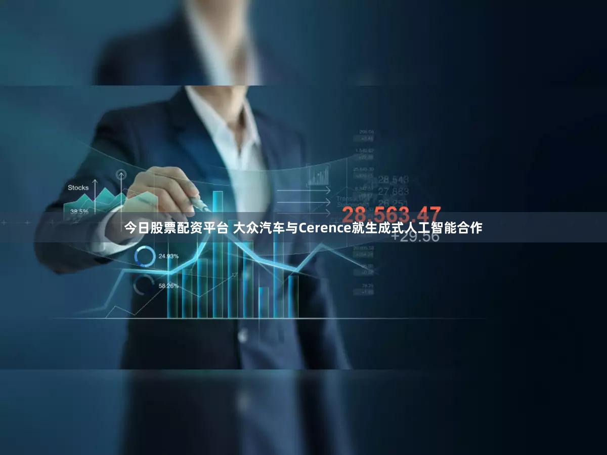 今日股票配资平台 大众汽车与Cerence就生成式人工智能合作