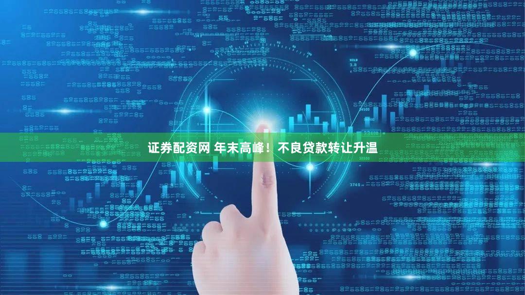 证券配资网 年末高峰！不良贷款转让升温