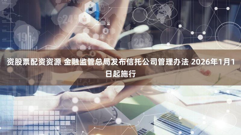 资股票配资资源 金融监管总局发布信托公司管理办法 2026年1月1日起施行