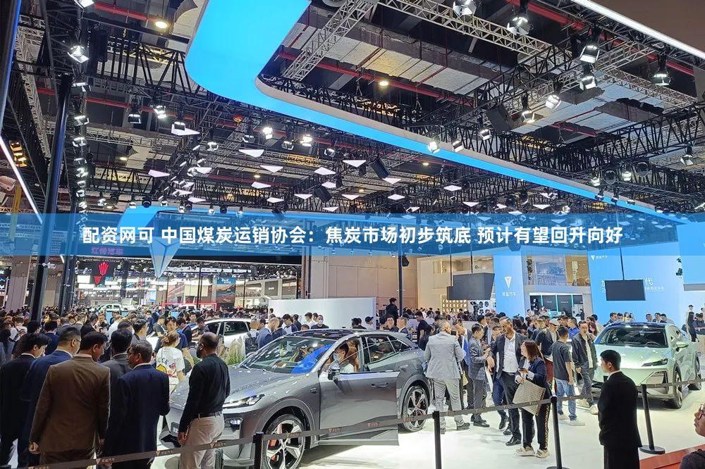 配资网可 中国煤炭运销协会：焦炭市场初步筑底 预计有望回升向好