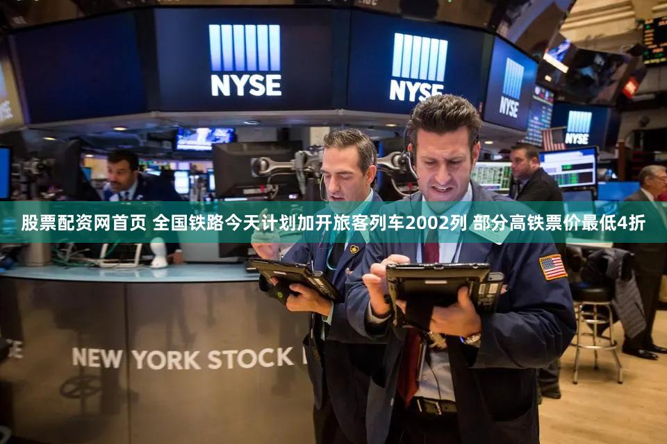 股票配资网首页 全国铁路今天计划加开旅客列车2002列 部分高铁票价最低4折