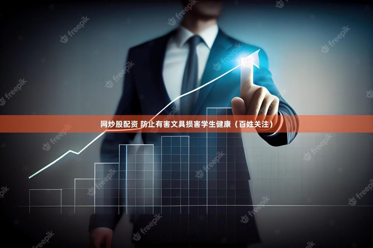 网炒股配资 防止有害文具损害学生健康（百姓关注）