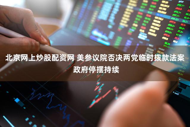 北京网上炒股配资网 美参议院否决两党临时拨款法案 政府停摆持续