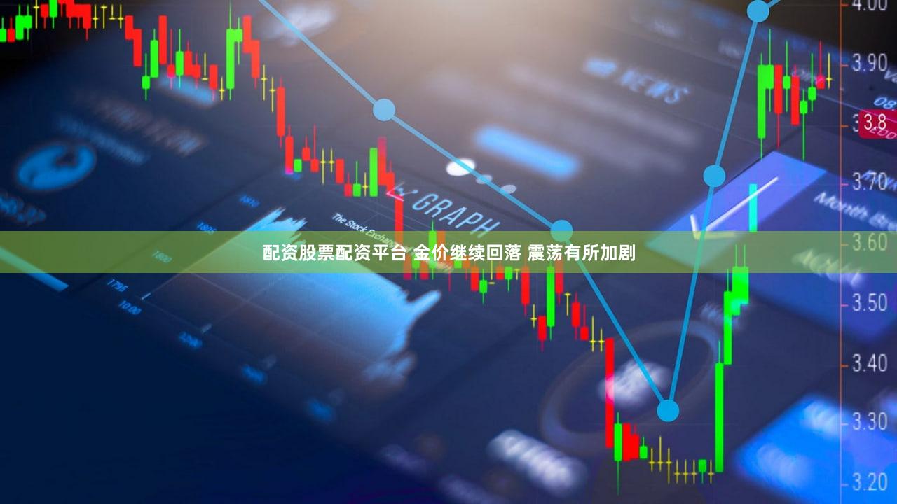 配资股票配资平台 金价继续回落 震荡有所加剧