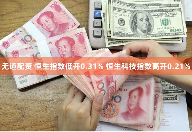 无道配资 恒生指数低开0.31% 恒生科技指数高开0.21%