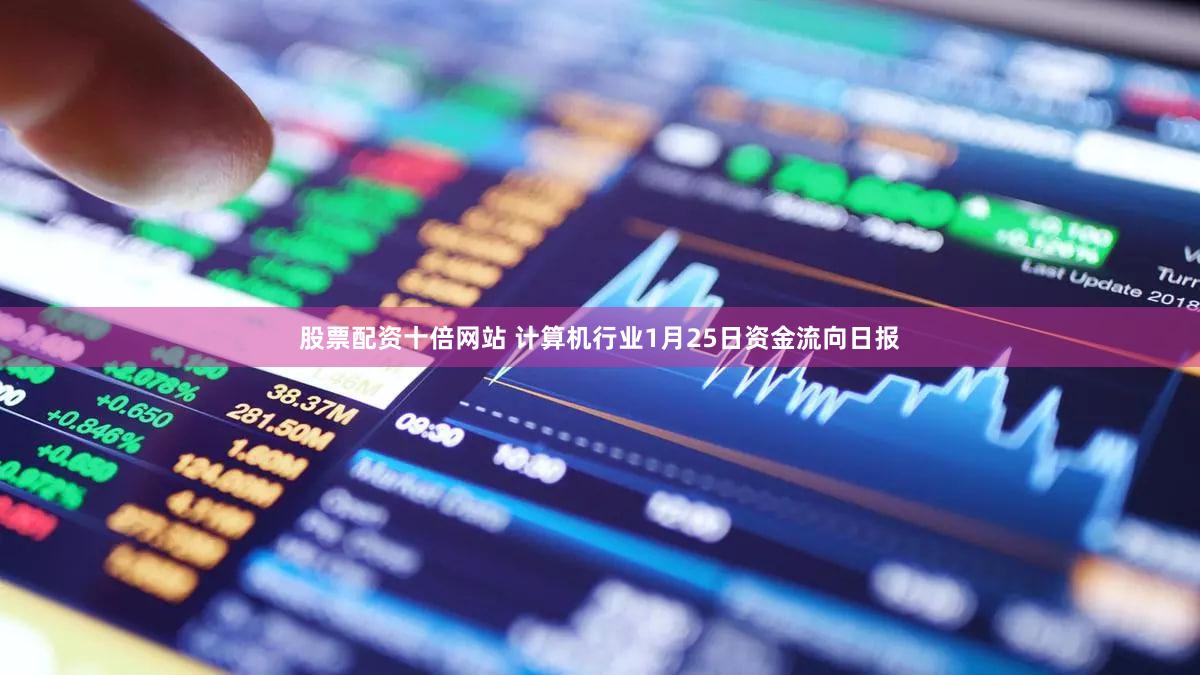 股票配资十倍网站 计算机行业1月25日资金流向日报