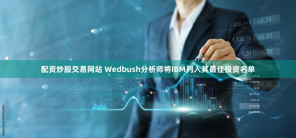 配资炒股交易网站 Wedbush分析师将IBM列入其最佳投资名单