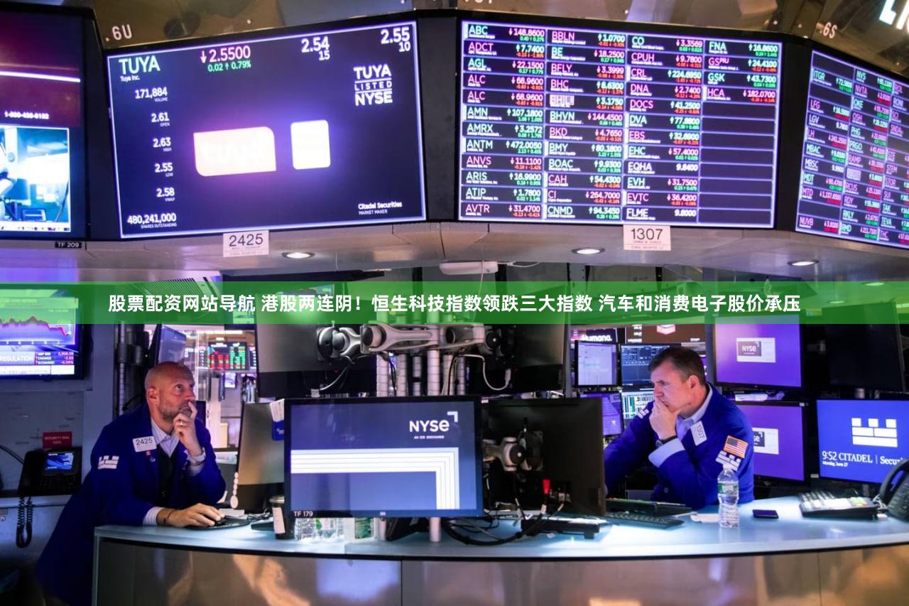 股票配资网站导航 港股两连阴！恒生科技指数领跌三大指数 汽车和消费电子股价承压