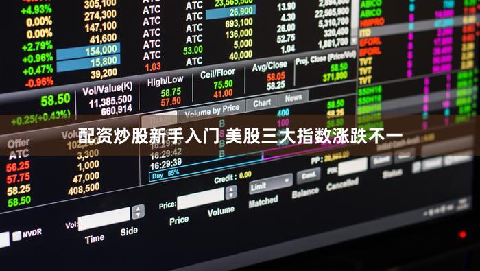配资炒股新手入门 美股三大指数涨跌不一