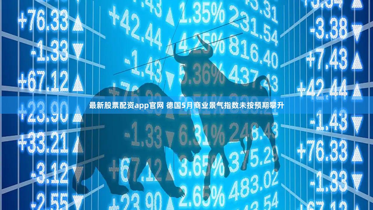 最新股票配资app官网 德国5月商业景气指数未按预期攀升