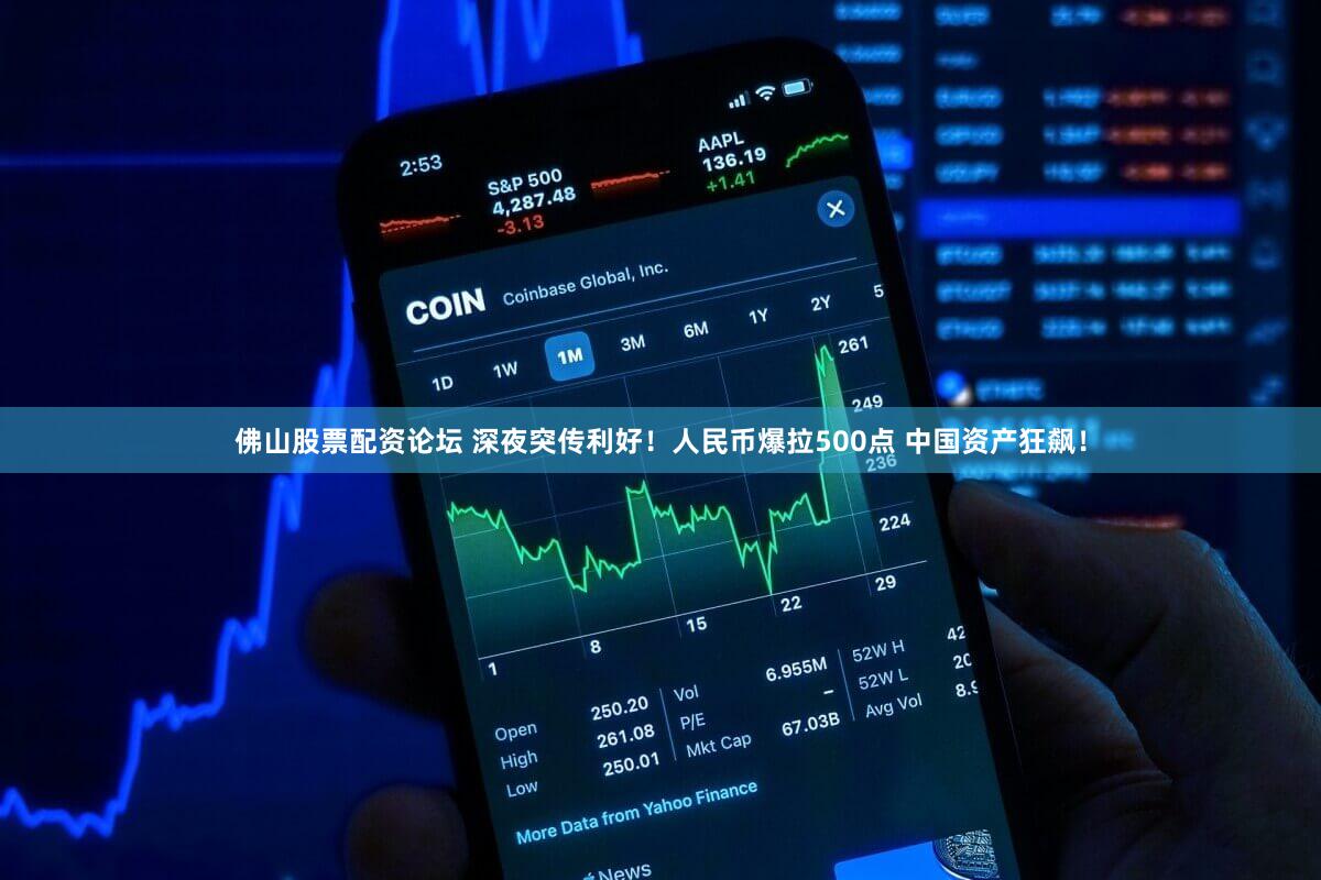 佛山股票配资论坛 深夜突传利好！人民币爆拉500点 中国资产狂飙！