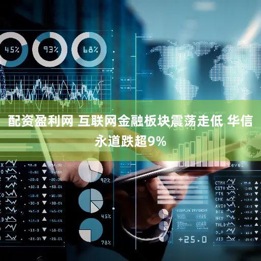 配资盈利网 互联网金融板块震荡走低 华信永道跌超9%