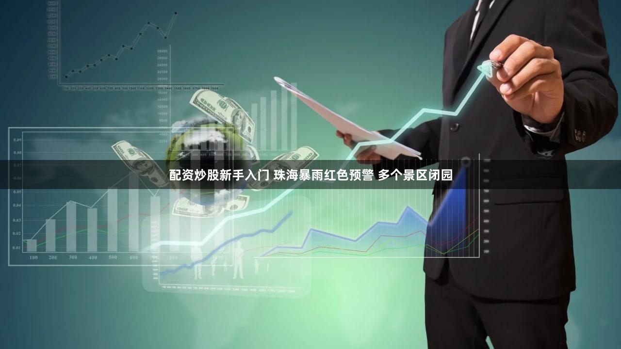 配资炒股新手入门 珠海暴雨红色预警 多个景区闭园