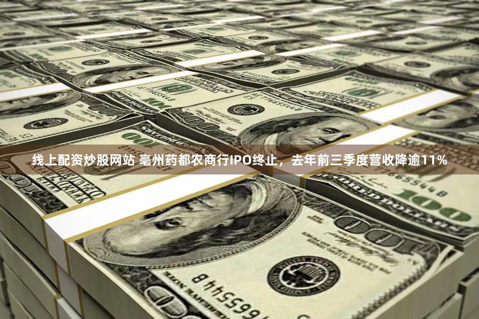 线上配资炒股网站 亳州药都农商行IPO终止，去年前三季度营收降逾11%