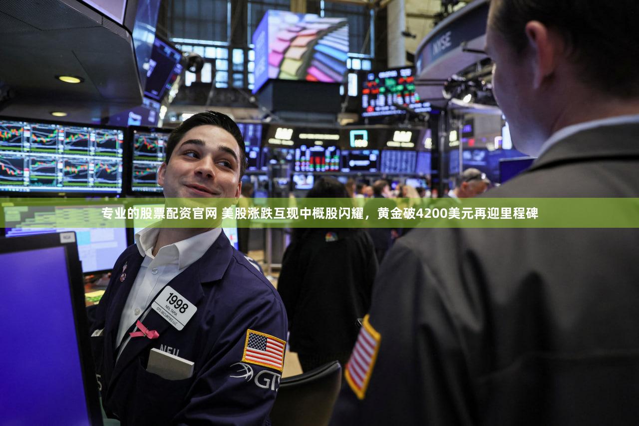 专业的股票配资官网 美股涨跌互现中概股闪耀，黄金破4200美元再迎里程碑