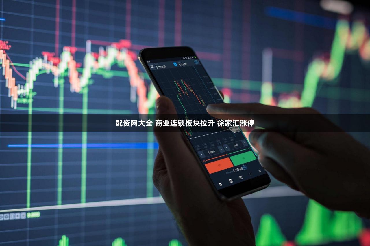 配资网大全 商业连锁板块拉升 徐家汇涨停