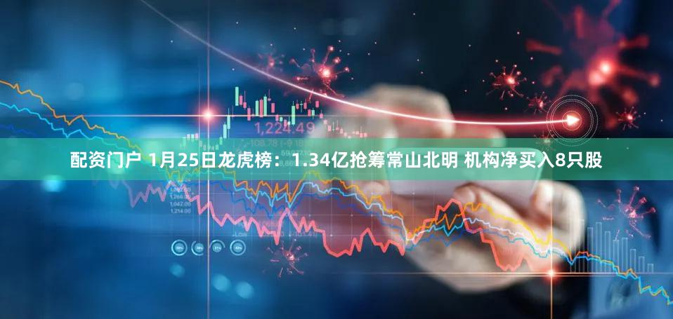 配资门户 1月25日龙虎榜：1.34亿抢筹常山北明 机构净买入8只股