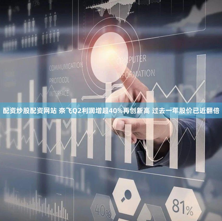 配资炒股配资网站 奈飞Q2利润增超40%再创新高 过去一年股价已近翻倍