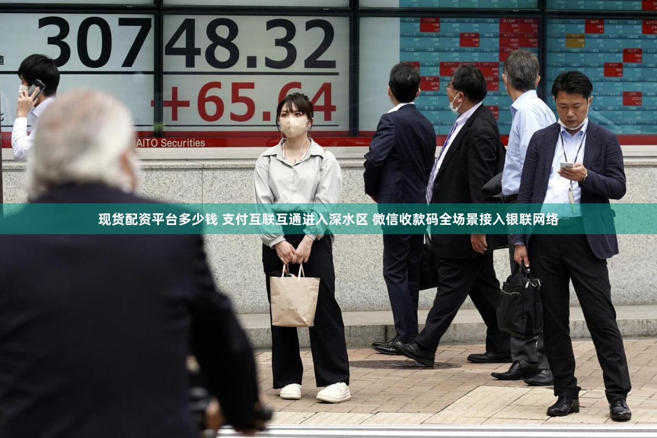 现货配资平台多少钱 支付互联互通进入深水区 微信收款码全场景接入银联网络