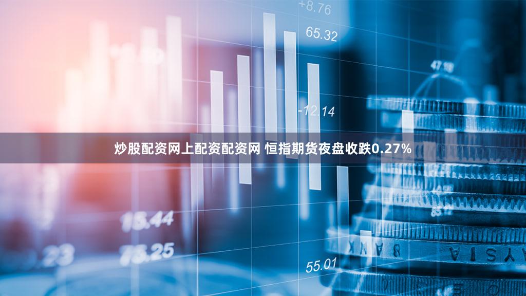 炒股配资网上配资配资网 恒指期货夜盘收跌0.27%