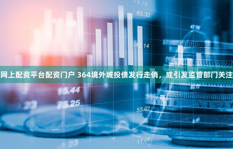 网上配资平台配资门户 364境外城投债发行走俏，或引发监管部门关注