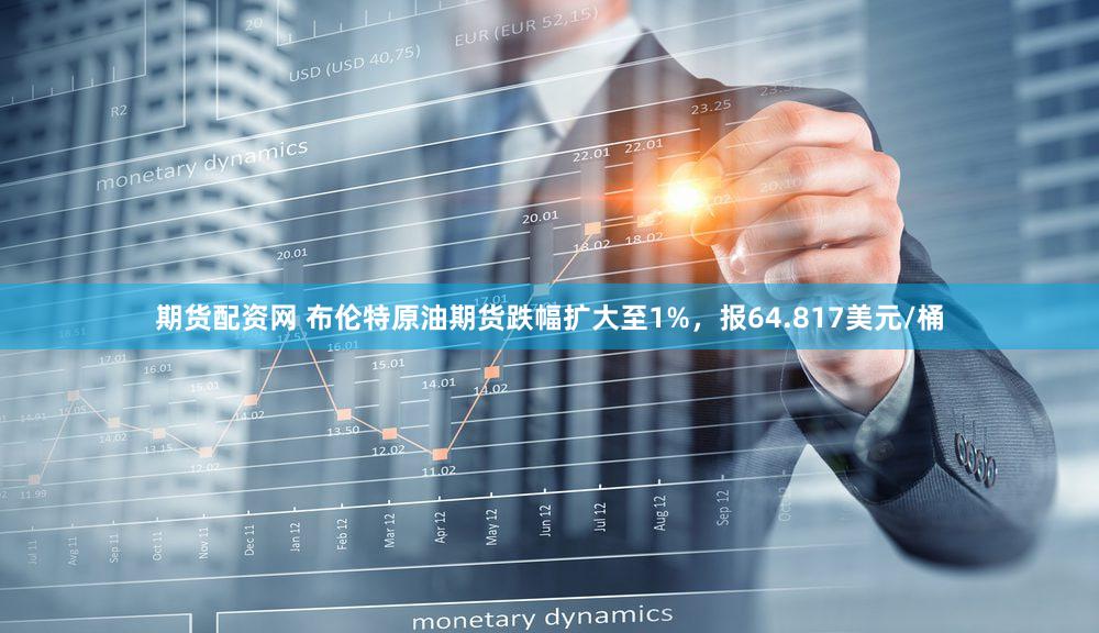 期货配资网 布伦特原油期货跌幅扩大至1%，报64.817美元/桶