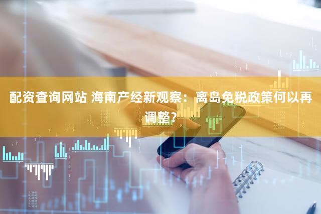 配资查询网站 海南产经新观察：离岛免税政策何以再调整？