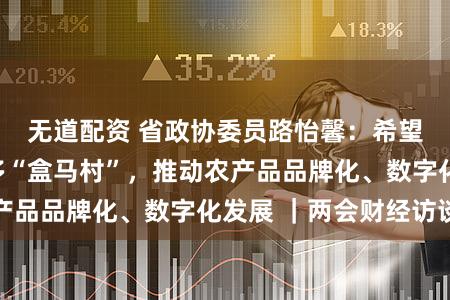 无道配资 省政协委员路怡馨：希望在河南落地更多“盒马村”，推动农产品品牌化、数字化发展 ｜两会财经访谈