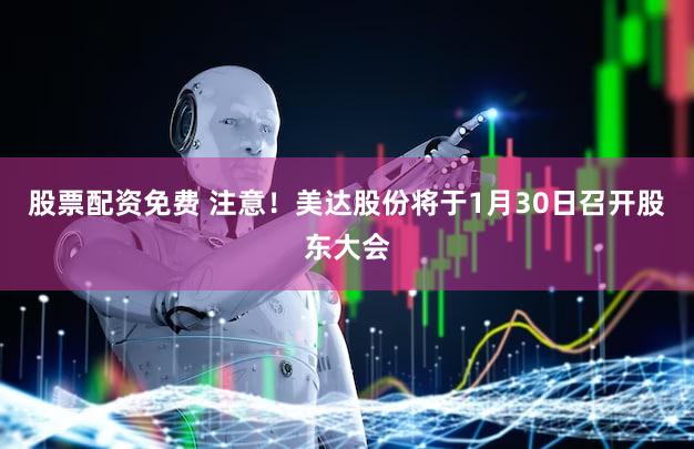 股票配资免费 注意！美达股份将于1月30日召开股东大会