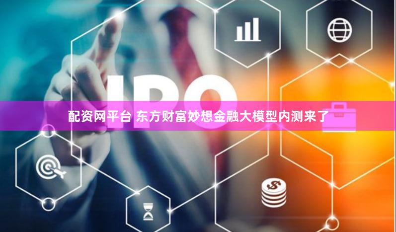 配资网平台 东方财富妙想金融大模型内测来了