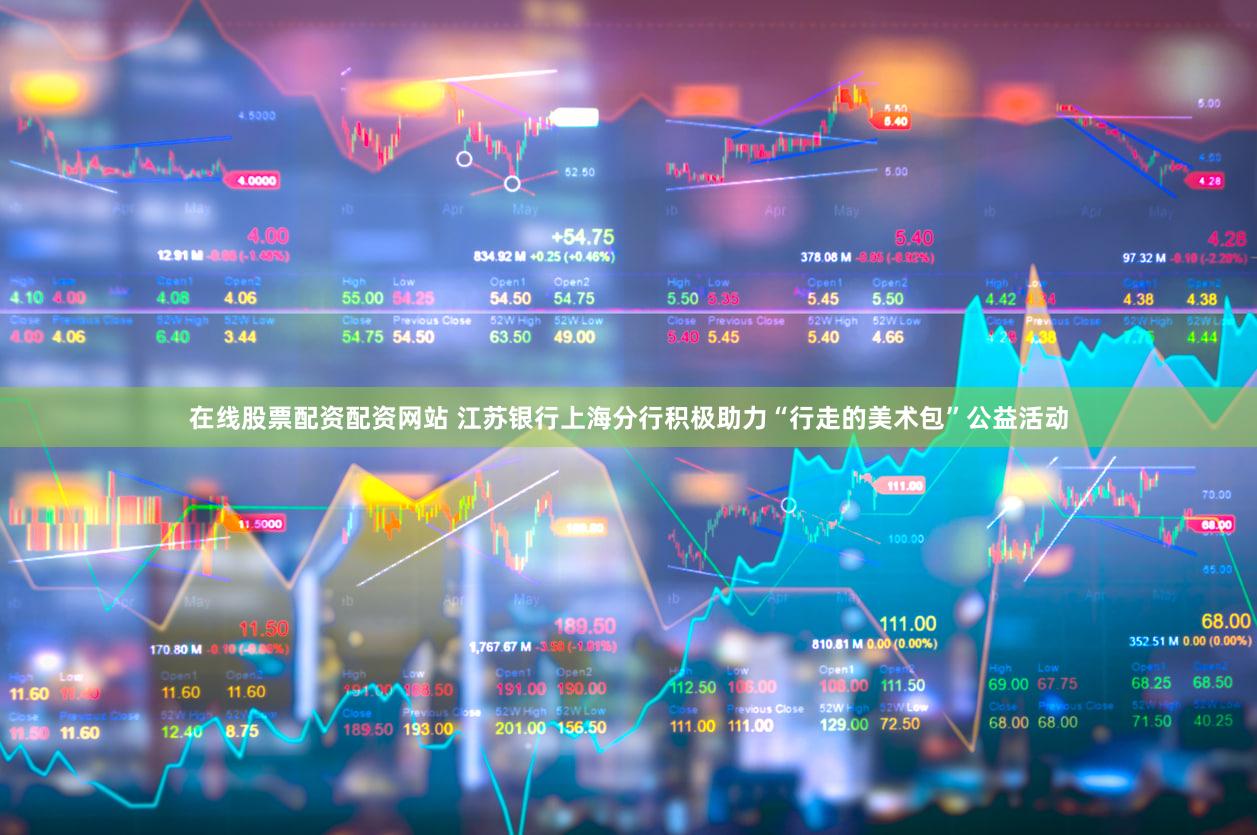 在线股票配资配资网站 江苏银行上海分行积极助力“行走的美术包”公益活动