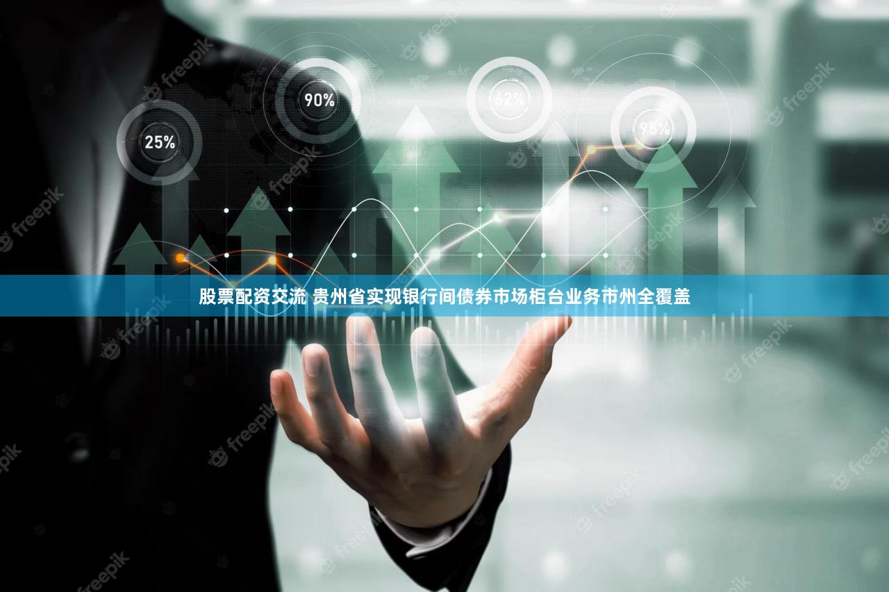 股票配资交流 贵州省实现银行间债券市场柜台业务市州全覆盖